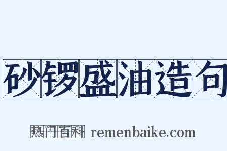 砂锣盛油造句是什么意思的图片